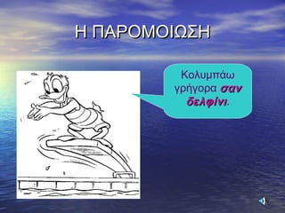 Η ΠΑΡΟΜΟΙΩΣΗΗ ΠΑΡΟΜΟΙΩΣΗ
Κολυμπάω
γρήγορα σανσαν
δελφίνιδελφίνι.
 
