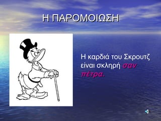 Η ΠΑΡΟΜΟΙΩΣΗΗ ΠΑΡΟΜΟΙΩΣΗ
Η καρδιά του Σκρουτζ
είναι σκληρή σανσαν
πέτρα.πέτρα.
 
