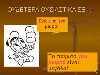 ΟΥΔΕΤΕΡΑ ΟΥΣΙΑΣΤΙΚΑ ΣΕΟΥΔΕΤΕΡΑ ΟΥΣΙΑΣΤΙΚΑ ΣΕ -ο-ο
Εγώ είμαι ένα
μωρό!
Το παγωτό του
μωρού είναι
μεγάλο!
 