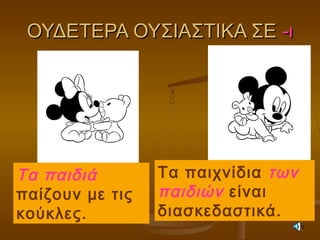 ΟΥΔΕΤΕΡΑ ΟΥΣΙΑΣΤΙΚΑ ΣΕΟΥΔΕΤΕΡΑ ΟΥΣΙΑΣΤΙΚΑ ΣΕ -ι-ι
Τα παιδιά
παίζουν με τις
κούκλες.
Τα παιχνίδια των
παιδιών είναι
διασκεδαστικά.
 