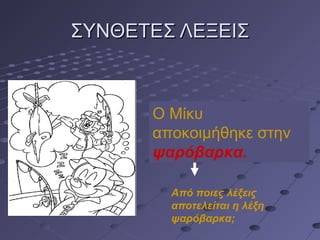 ΣΥΝΘΕΤΕΣ ΛΕΞΕΙΣΣΥΝΘΕΤΕΣ ΛΕΞΕΙΣ
Ο Μίκυ
αποκοιμήθηκε στην
ψαρόβαρκα.
Από ποιες λέξεις
αποτελείται η λέξη
ψαρόβαρκα;
 