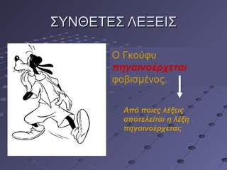 ΣΥΝΘΕΤΕΣ ΛΕΞΕΙΣΣΥΝΘΕΤΕΣ ΛΕΞΕΙΣ
Ο Γκούφυ
πηγαινοέρχεται
φοβισμένος.
Από ποιες λέξεις
αποτελείται η λέξη
πηγαινοέρχεται;
 