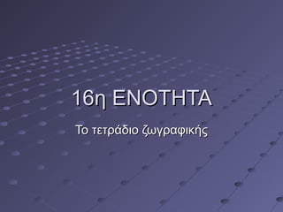 116η ΕΝΟΤΗΤΑ6η ΕΝΟΤΗΤΑ
Το τετράδιο ζωγραφικήςΤο τετράδιο ζωγραφικής
 