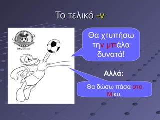 Το τελικόΤο τελικό -ν-ν
Θα χτυπήσω
την μπάλα
δυνατά!
Αλλά:
Θα δώσω πάσα στο
Μίκυ.
 