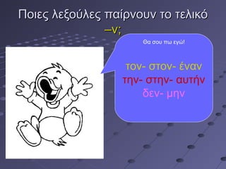 Ποιες λεξούλες παίρνουν το τελικόΠοιες λεξούλες παίρνουν το τελικό
–ν;–ν;
Θα σου πω εγώ!
τον- στον- έναν
την- στην- αυτήν
δεν- μην
 