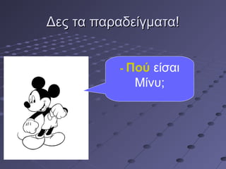 Δες τα παραδείγματα!Δες τα παραδείγματα!
- Πού είσαι
Μίνυ;
 