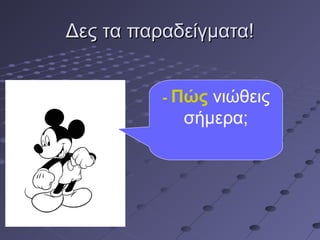 Δες τα παραδείγματα!Δες τα παραδείγματα!
- Πώς νιώθεις
σήμερα;
 