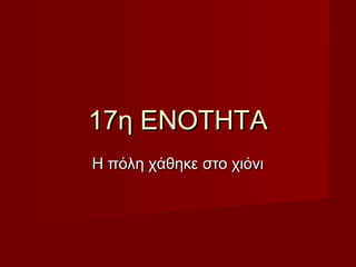 17η ΕΝΟΤΗΤΑ17η ΕΝΟΤΗΤΑ
Η πόλη χάθηκε στο χιόνιΗ πόλη χάθηκε στο χιόνι
 