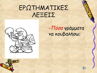 ΕΡΩΤΗΜΑΤΙΚΕΣ
ΛΕΞΕΙΣ
-Πόσα γράμματα
να κουβαλήσω;
 