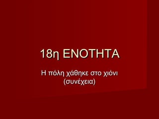 18η ΕΝΟΤΗΤΑ18η ΕΝΟΤΗΤΑ
Η πόλη χάθηκε στο χιόνιΗ πόλη χάθηκε στο χιόνι
(συνέχεια)(συνέχεια)
 