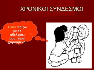 ΧΡΟΝΙΚΟΙ ΣΥΝΔΕΣΜΟΙΧΡΟΝΙΚΟΙ ΣΥΝΔΕΣΜΟΙ
Όταν παίζω
με το
αδελφάκι
μου, είμαι
χαρούμενη.
 