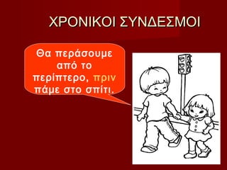 ΧΡΟΝΙΚΟΙ ΣΥΝΔΕΣΜΟΙΧΡΟΝΙΚΟΙ ΣΥΝΔΕΣΜΟΙ
Θα περάσουμε
από το
περίπτερο, πριν
πάμε στο σπίτι.
 