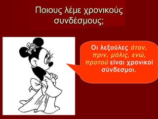 Ποιους λέμε χρονικούςΠοιους λέμε χρονικούς
συνδέσμους;συνδέσμους;
Οι λεξούλες όταν,
πριν, μόλις, ενώ,
προτού είναι χρονικοί
σύνδεσμοι.
 