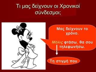 Τι μας δείχνουν οι ΧρονικοίΤι μας δείχνουν οι Χρονικοί
σύνδεσμοι;σύνδεσμοι;
Μας δείχνουν το
χρόνο.
Μόλις φτάσω, θα σου
τηλεφωνήσω.
Τη στιγμή που
 