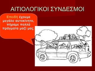 ΑΙΤΙΟΛΟΓΙΚΟΙ ΣΥΝΔΕΣΜΟΙΑΙΤΙΟΛΟΓΙΚΟΙ ΣΥΝΔΕΣΜΟΙ
Επειδή έχουμε
μεγάλο αυτοκίνητο,
πήραμε πολλά
πράγματα μαζί μας.
 
