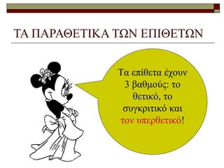 ΤΑ ΠΑΡΑΘΕΤΙΚΑ ΤΩΝ ΕΠΙΘΕΤΩΝ
Τα επίθετα έχουν
3 βαθμούς: το
θετικό, το
συγκριτικό και
τον υπερθετικό!
 