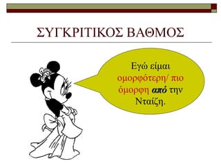 ΣΥΓΚΡΙΤΙΚΟΣ ΒΑΘΜΟΣ
Εγώ είμαι
ομορφότερη/ πιο
όμορφη απόαπό την
Νταίζη.
 