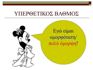 ΥΠΕΡΘΕΤΙΚΟΣ ΒΑΘΜΟΣ
Εγώ είμαι
ομορφότατη/
πολύ όμορφη!
 