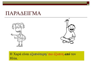 ΠΑΡΑΔΕΙΓΜΑ
Η Χαρά είναι εξυπνότερη/ πιο έξυπνη από τον
Ηλία.
 