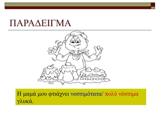 ΠΑΡΑΔΕΙΓΜΑ
Η μαμά μου φτιάχνει νοστιμότατα/ πολύ νόστιμα
γλυκά.
 