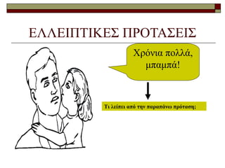 ΕΛΛΕΙΠΤΙΚΕΣ ΠΡΟΤΑΣΕΙΣ
Χρόνια πολλά,
μπαμπά!
Τι λείπει από την παραπάνω πρόταση;
 