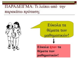 ΠΑΡΑΔΕΙΓΜΑ: Τι λείπει από την
παρακάτω πρόταση;
Εύκολα τα
θέματα των
μαθηματικών!
Εύκολα ήταν τα
θέματα των
μαθηματικών!
 