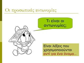 Οι προσωπικές αντωνυμίες
Τι είναι οι
αντωνυμίες;
Είναι λέξεις που
χρησιμοποιούνται
αντί για ένα όνομα…
 