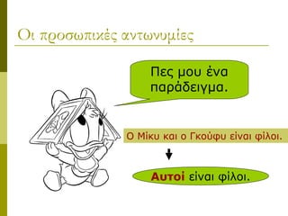 Οι προσωπικές αντωνυμίες
Πες μου ένα
παράδειγμα.
Ο Μίκυ και ο Γκούφυ είναι φίλοι.
Αυτοί είναι φίλοι.
 