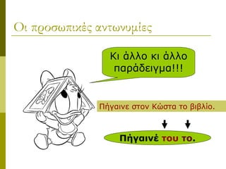 Οι προσωπικές αντωνυμίες
Κι άλλο κι άλλο
παράδειγμα!!!
Πήγαινε στον Κώστα το βιβλίο.
Πήγαινέ του το.
 