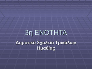 3η ΕΝΟΤΗΤΑ3η ΕΝΟΤΗΤΑ
Δημοτικό Σχολείο ΤρικάλωνΔημοτικό Σχολείο Τρικάλων
ΗμαθίαςΗμαθίας
 