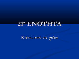 2121ηη
ΕΝΟΤΗΤΑΕΝΟΤΗΤΑ
Κάτω από το χιόνιΚάτω από το χιόνι
 