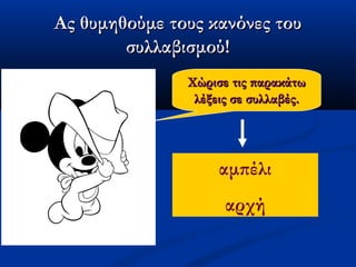 Ας θυμηθούμε τους κανόνες τουΑς θυμηθούμε τους κανόνες του
συλλαβισμού!συλλαβισμού!
Χώρισε τις παρακάτωΧώρισε τις παρακάτω
λέξεις σε συλλαβές.λέξεις σε συλλαβές.
αμπέλι
αρχή
 