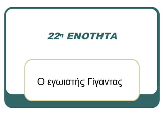 22η ΕΝΟΤΗΤΑ
Ο εγωιστής Γίγαντας
 