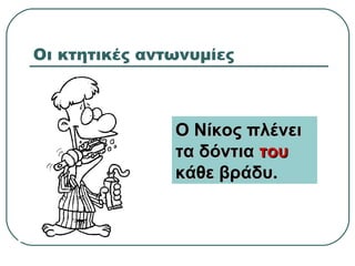 Οι κτητικές αντωνυμίες
Ο Νίκος πλένειΟ Νίκος πλένει
τα δόντιατα δόντια τουτου
κάθε βράδυ.κάθε βράδυ.
 