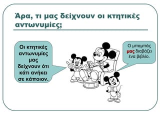 Άρα, τι μας δείχνουν οι κτητικές
αντωνυμίες;
Ο μπαμπάς
μαςμας διαβάζει
ένα βιβλίο.
Οι κτητικές
αντωνυμίες
μας
δείχνουν ότι
κάτι ανήκει
σε κάποιον.
 