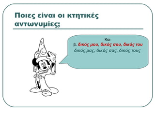 Ποιες είναι οι κτητικές
αντωνυμίες;
Και
β. δικός μου, δικός σου, δικός του
δικός μας, δικός σας, δικός τους
 