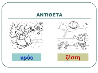 ΑΝΤΙΘΕΤΑ
κρύοκρύο ζέστη
 