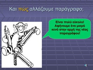 ΚαιΚαι πώςπώς αλλάζουμε παράγραφο;αλλάζουμε παράγραφο;
Είναι πολύ εύκολο!Είναι πολύ εύκολο!
Αφήνουμε ένα μικρόΑφήνουμε ένα μικρό
κενό στην αρχή της νέαςκενό στην αρχή της νέας
παραγράφου!παραγράφου!
 