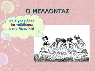 Ο ΜΕΛΛΟΝΤΑΣΟ ΜΕΛΛΟΝΤΑΣ
Σε λίγες μέρες
θα ταξιδέψω
στην Αμερική!
 