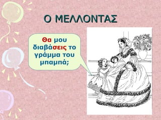 Ο ΜΕΛΛΟΝΤΑΣΟ ΜΕΛΛΟΝΤΑΣ
Θα μου
διαβάσεις το
γράμμα του
μπαμπά;
 