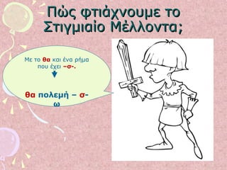 Πώς φτιάχνουμε τοΠώς φτιάχνουμε το
Στιγμιαίο Μέλλοντα;Στιγμιαίο Μέλλοντα;
Με το θα και ένα ρήμα
που έχει –σ-.
θα πολεμή – σ-
ω
 