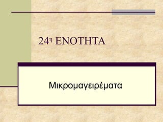 24η
ΕΝΟΤΗΤΑ
Μικρομαγειρέματα
 