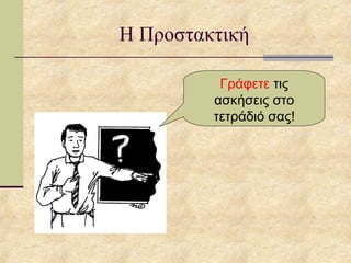 Η Προστακτική
Γράφετε τις
ασκήσεις στο
τετράδιό σας!
 