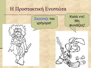 Η Προστακτική Ενεστώτα
Σκούπιζε πιο
γρήγορα!
Καλά ντε!
Μη
φωνάζεις!
 