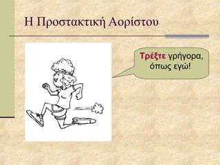 Η Προστακτική Αορίστου
Τρέξτε γρήγορα,
όπως εγώ!
 