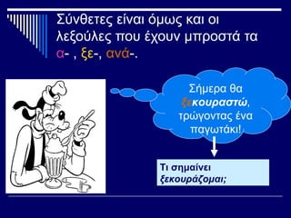 Σύνθετες είναι όμως και οι
λεξούλες που έχουν μπροστά τα
α- , ξε-, ανά-.
Σήμερα θα
ξεκουραστώ,
τρώγοντας ένα
παγωτάκι!
Τι σημαίνει
ξεκουράζομαι;
 