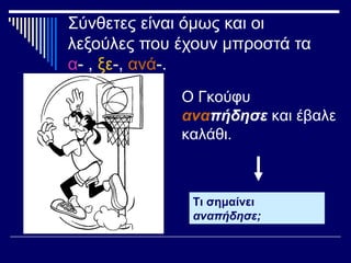 Σύνθετες είναι όμως και οι
λεξούλες που έχουν μπροστά τα
α- , ξε-, ανά-.
Τι σημαίνει
αναπήδησε;
Ο Γκούφυ
αναπήδησε και έβαλε
καλάθι.
 