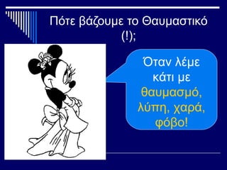 Πότε βάζουμε το Θαυμαστικό
(!);
Όταν λέμε
κάτι με
θαυμασμό,
λύπη, χαρά,
φόβο!
 