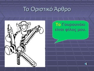 Το Οριστικό ΆρθροΤο Οριστικό Άρθρο
Το Γουρουνάκι
είναι φίλος μου.
 