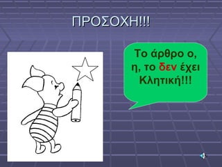 ΠΡΟΣΟΧΗ!!!ΠΡΟΣΟΧΗ!!!
Το άρθρο ο,
η, το δεν έχει
Κλητική!!!
 